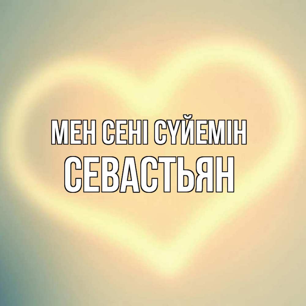 Күн сайын ашық хат с именем, Севастьян Мен сені сүйемін сердце Онлайн тегін жүктеп алу тілектері бар керемет карта 