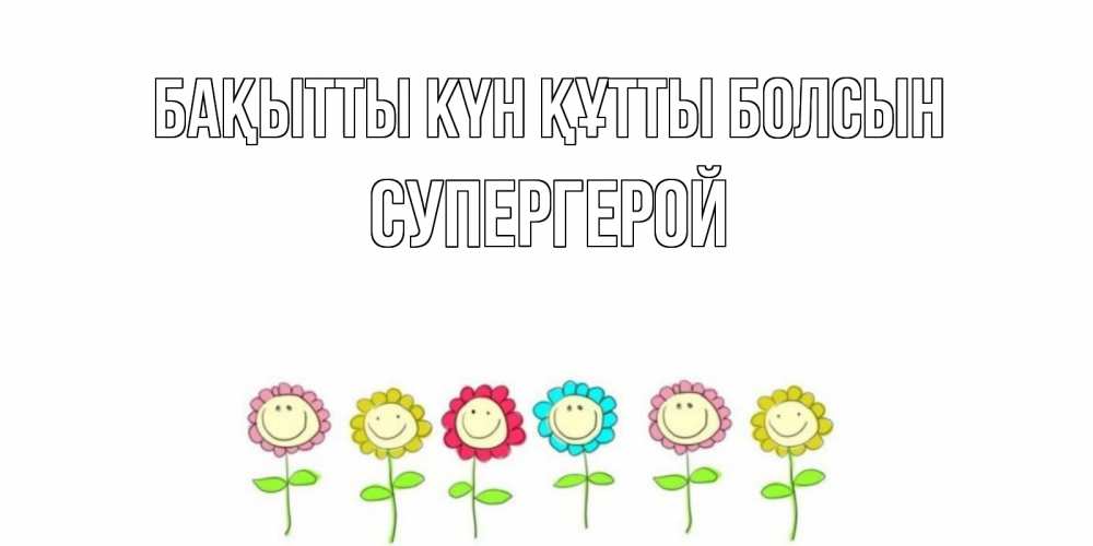Күн сайын ашық хат с именем, Супергерой Бақытты күн құтты болсын улыбка, цветы Онлайн тегін жүктеп алу тілектері бар керемет карта 