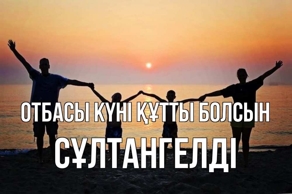 Күн сайын ашық хат с именем, СҰЛТАНГЕЛДІ отбасы күні құтты болсын мама, папа, дети, дочка,сын, море, пляж, закат Онлайн тегін жүктеп алу тілектері бар керемет карта 