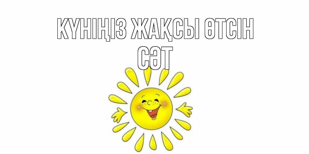 Күн сайын ашық хат с именем, СӘТ Күніңіз жақсы өтсін открытка на каждый день Онлайн тегін жүктеп алу тілектері бар керемет карта 