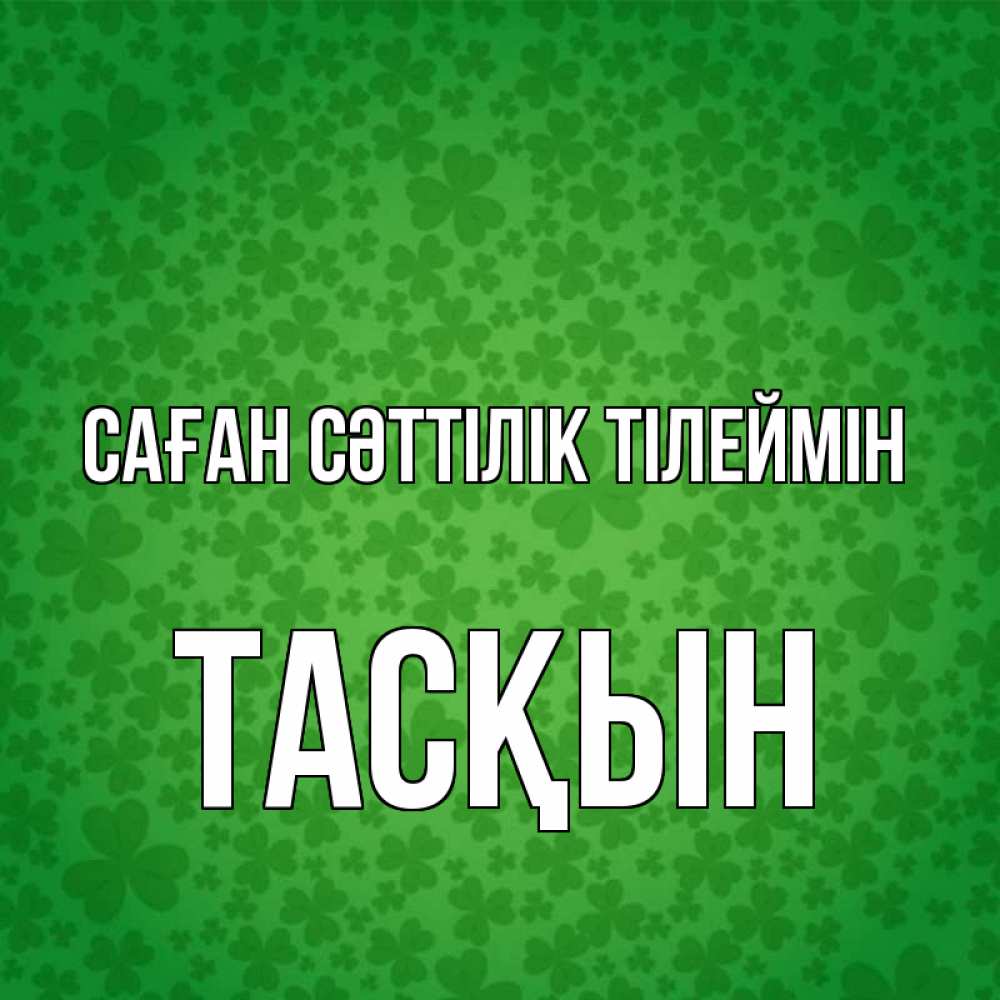 Күн сайын ашық хат с именем, ТАСҚЫН Саған сәттілік тілеймін много листочков на удачу Онлайн тегін жүктеп алу тілектері бар керемет карта 