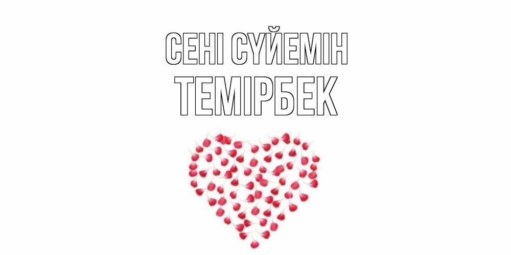 Күн сайын ашық хат с именем, ТЕМІРБЕК Сені сүйемін сердце Онлайн тегін жүктеп алу тілектері бар керемет карта 