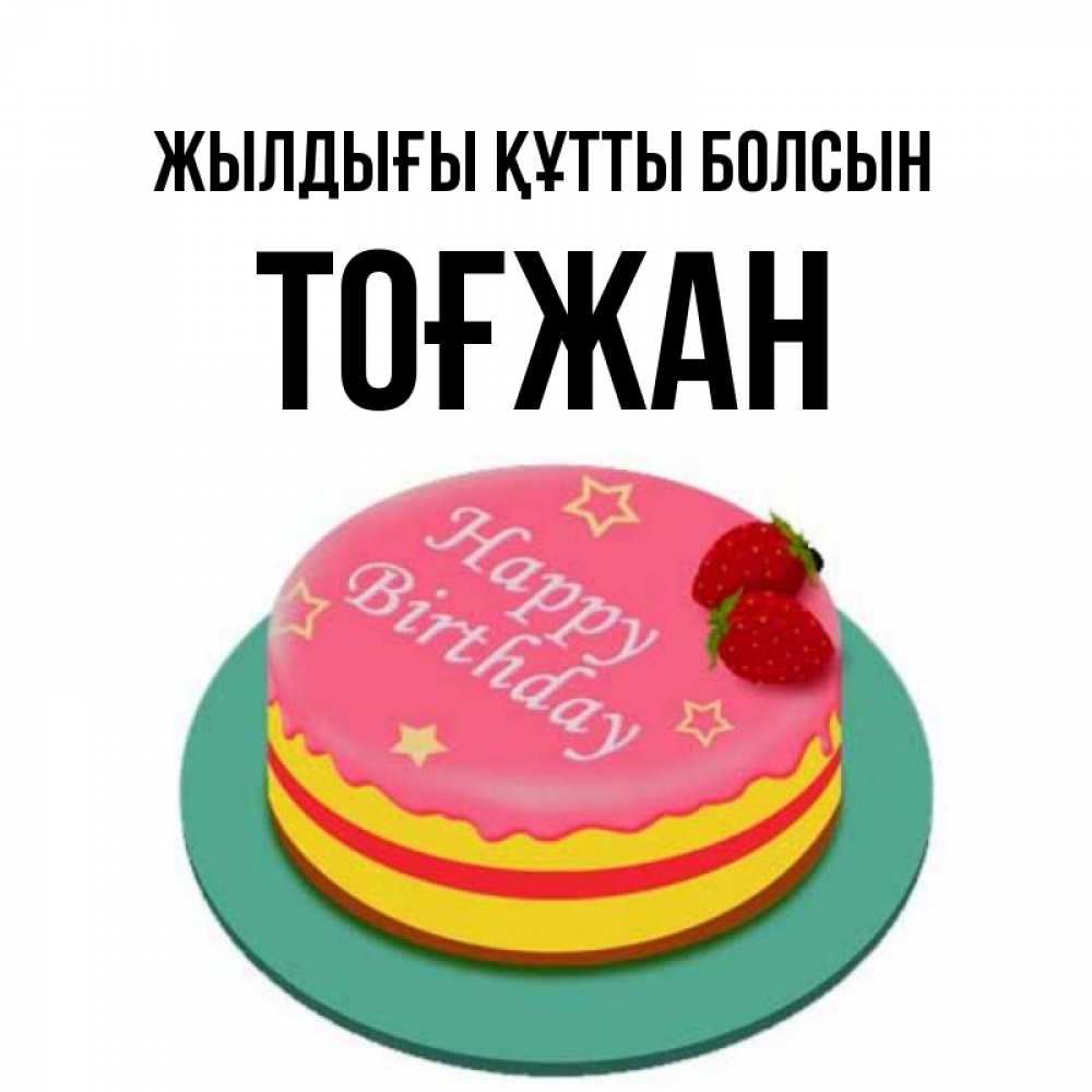 Күн сайын ашық хат с именем, ТОҒЖАН Жылдығы құтты болсын торт, клубника, днюха Онлайн тегін жүктеп алу тілектері бар керемет карта 