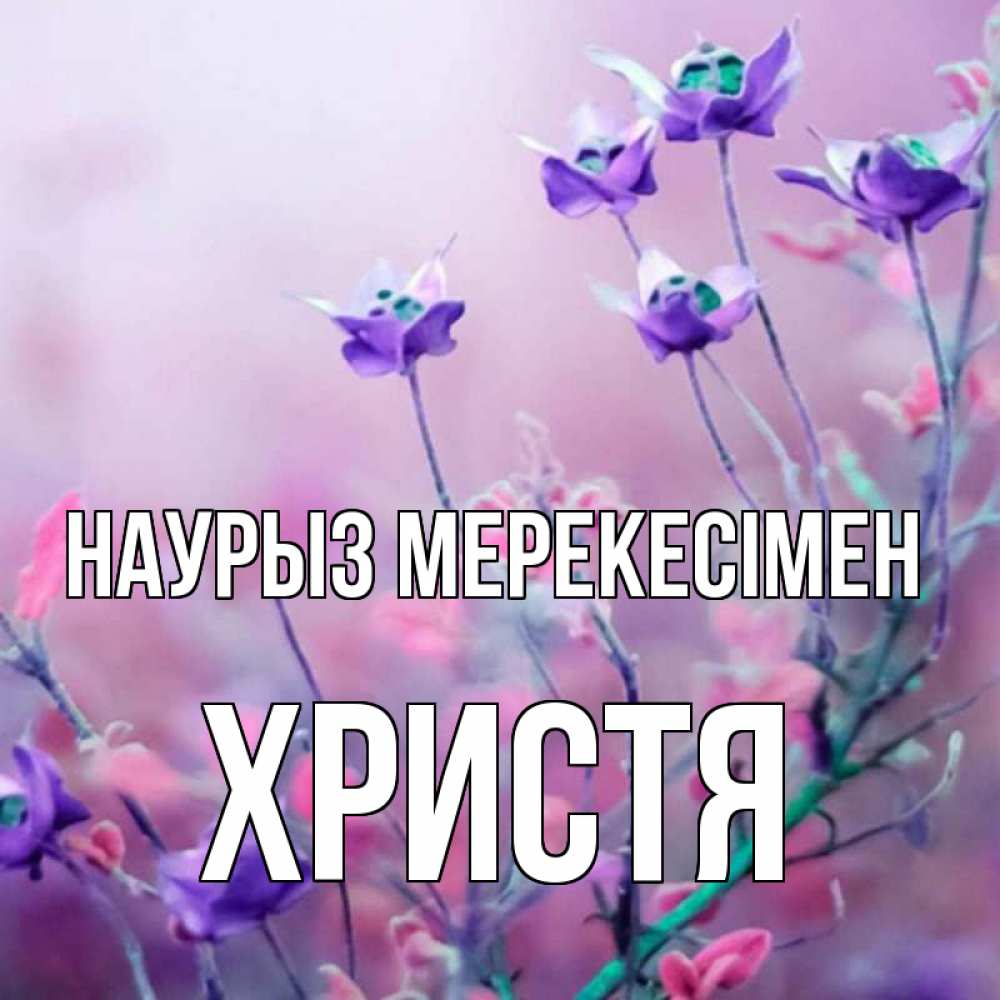 Күн сайын ашық хат с именем, Христя Наурыз мерекесімен международный женский день 2 Онлайн тегін жүктеп алу тілектері бар керемет карта 