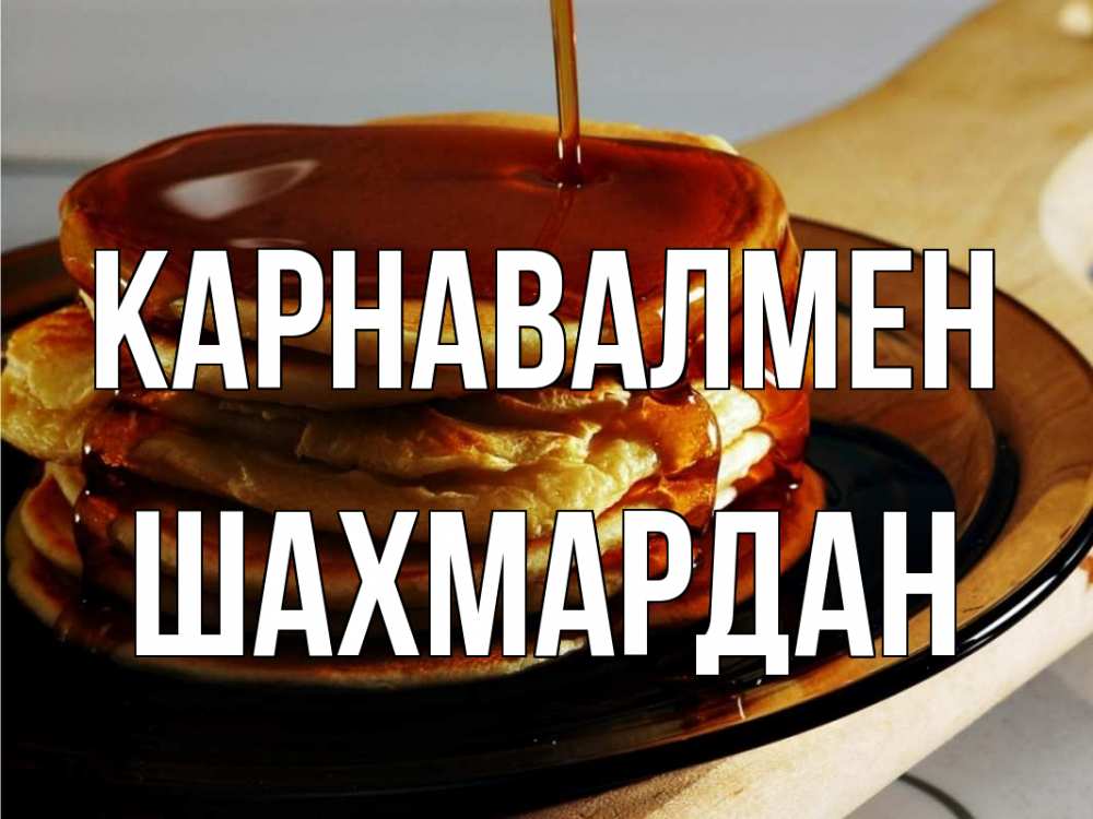 Күн сайын ашық хат с именем, ШАХМАРДАН Карнавалмен блины Онлайн тегін жүктеп алу тілектері бар керемет карта 
