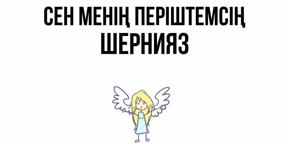 Күн сайын ашық хат с именем, ШЕРНИЯЗ Сен менің періштемсің ангел Онлайн тегін жүктеп алу тілектері бар керемет карта 