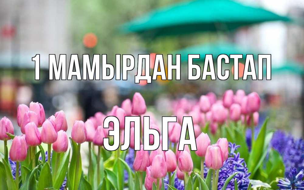 Күн сайын ашық хат с именем, Эльга 1 мамырдан бастап С 1 мая Онлайн тегін жүктеп алу тілектері бар керемет карта 