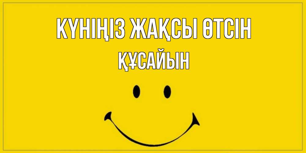 Күн сайын ашық хат с именем, ҚҰСАЙЫН Күніңіз жақсы өтсін улыбка Онлайн тегін жүктеп алу тілектері бар керемет карта 