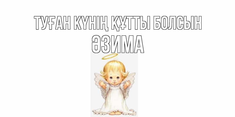 Күн сайын ашық хат с именем, ӘЗИМА Туған күнің құтты болсын ангелочек, нимб Онлайн тегін жүктеп алу тілектері бар керемет карта 