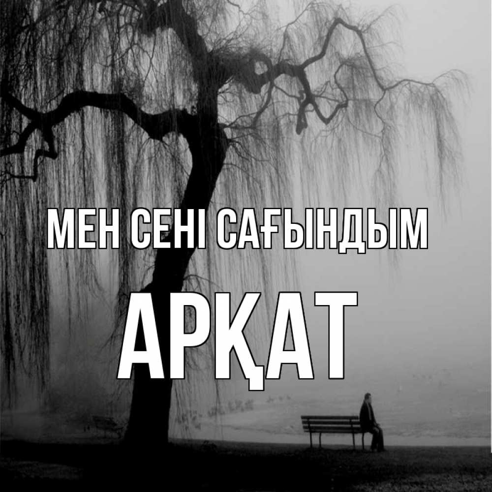 Күн сайын ашық хат с именем, Арқат Мен сені сағындым лавочка под деревом я жду тебя Онлайн тегін жүктеп алу тілектері бар керемет карта 
