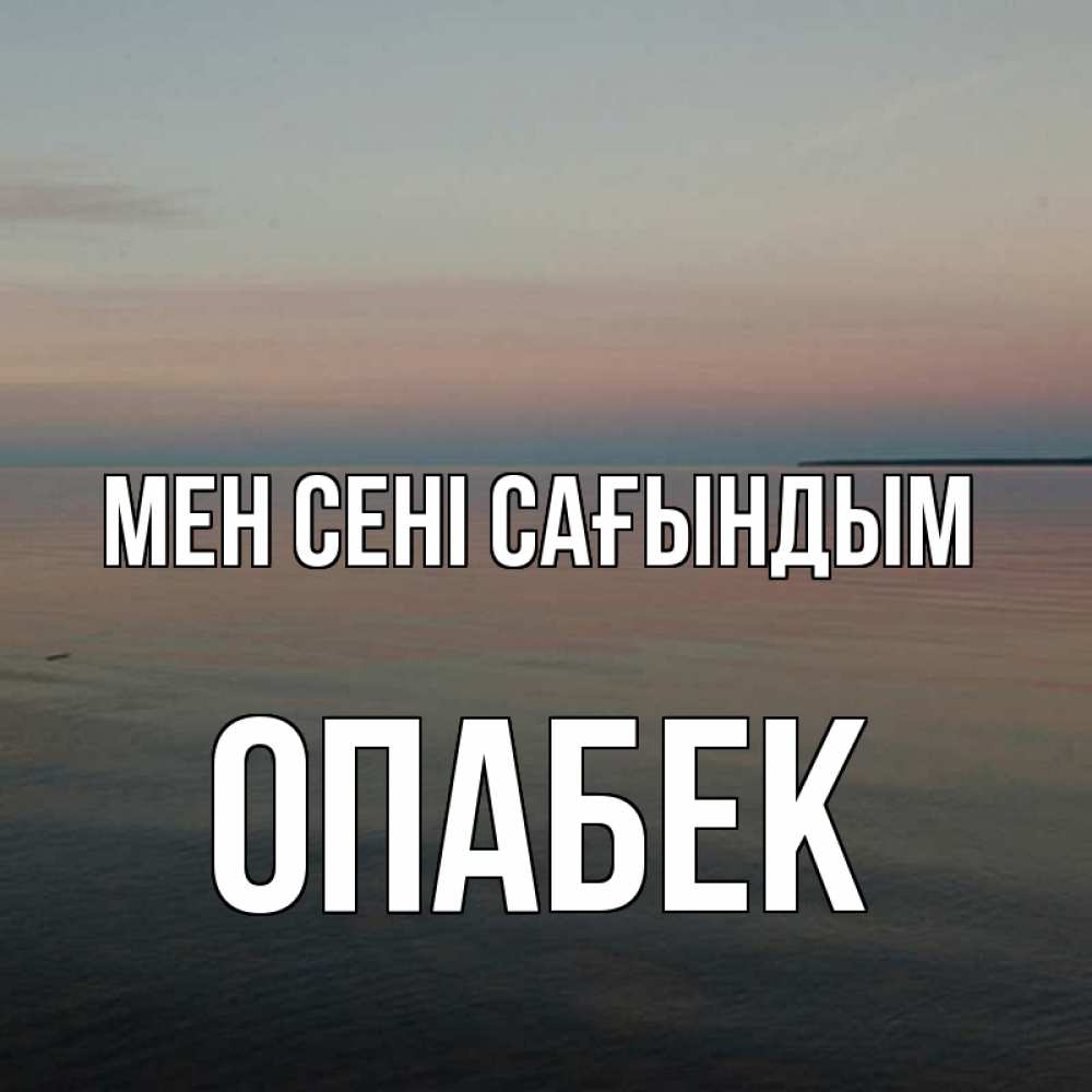 Күн сайын ашық хат с именем, ОПАБЕК Мен сені сағындым пусто Онлайн тегін жүктеп алу тілектері бар керемет карта 