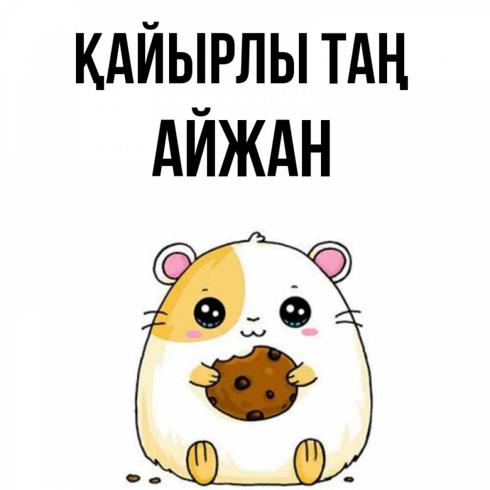 Күн сайын ашық хат с именем, АЙЖАН Қайырлы таң есть печеньку. Утречко Онлайн тегін жүктеп алу тілектері бар керемет карта 