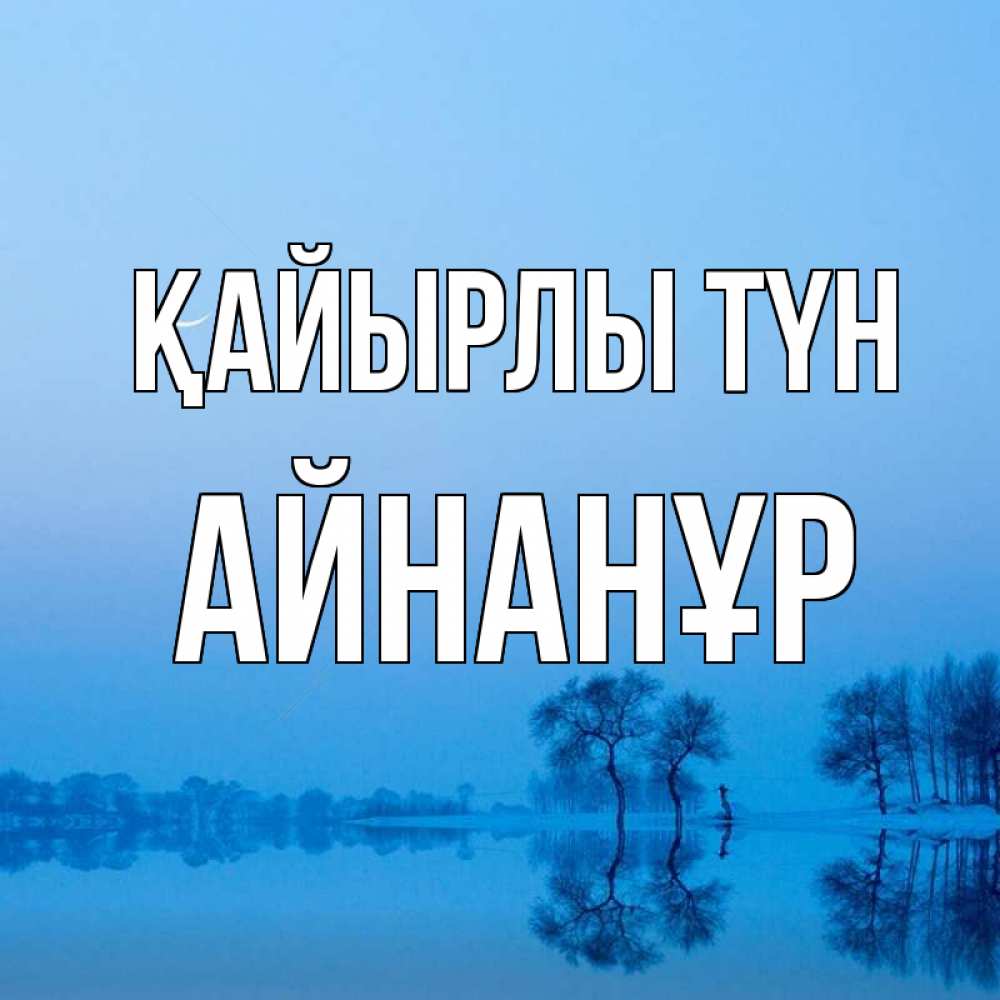 Күн сайын ашық хат с именем, Айнанұр Қайырлы түн весна Онлайн тегін жүктеп алу тілектері бар керемет карта 