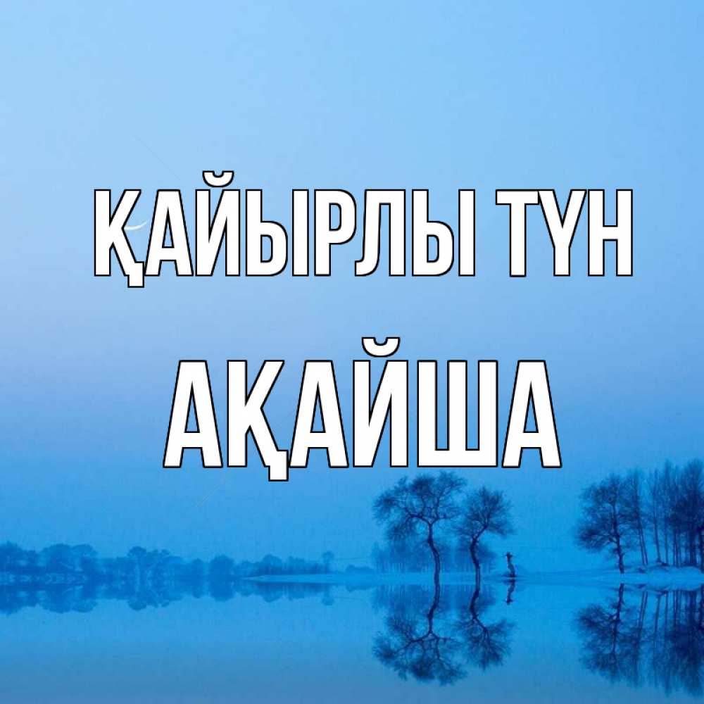 Күн сайын ашық хат с именем, АҚАЙША Қайырлы түн весна Онлайн тегін жүктеп алу тілектері бар керемет карта 