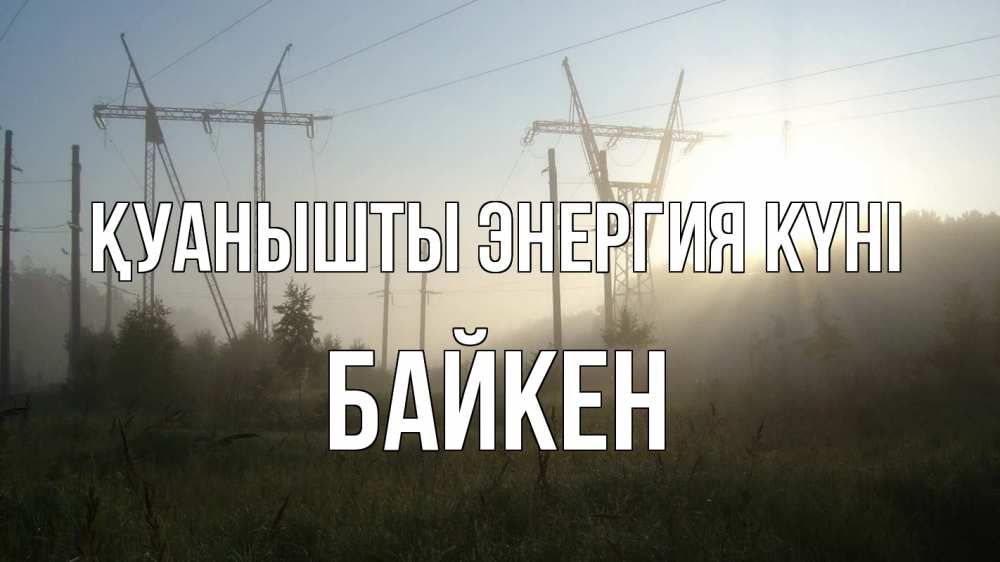 Күн сайын ашық хат с именем, Байкен Қуанышты энергия күні ЛЭП Онлайн тегін жүктеп алу тілектері бар керемет карта 