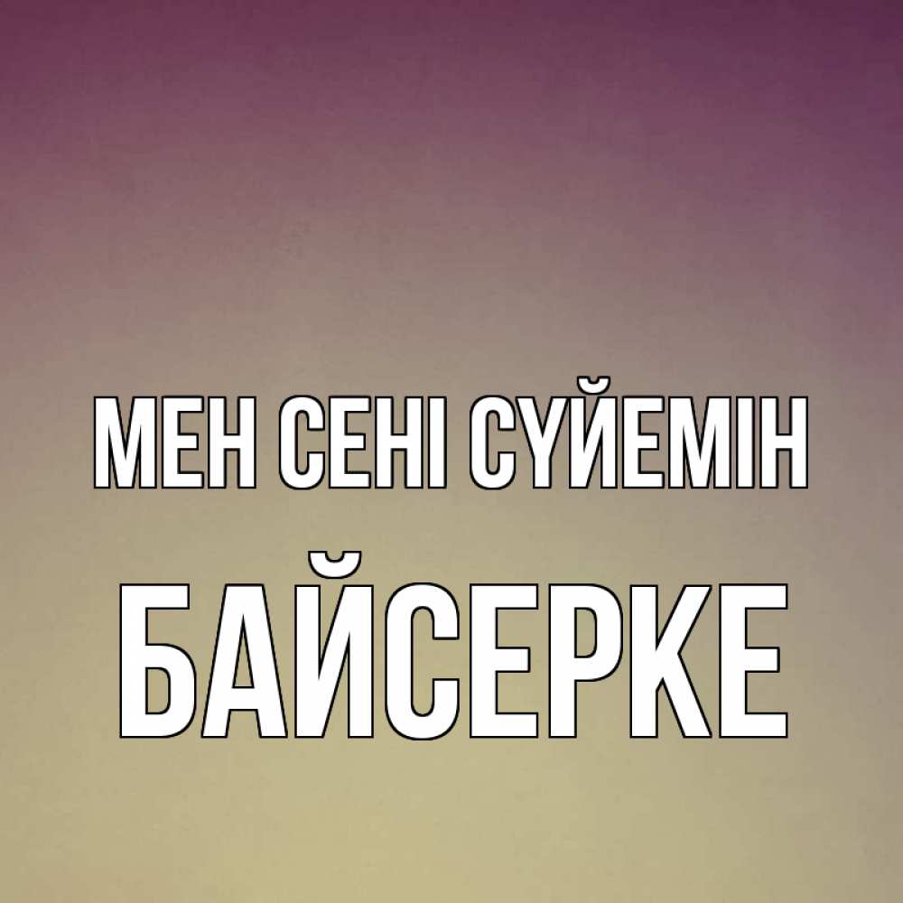 Күн сайын ашық хат с именем, Байсерке Мен сені сүйемін для любимой Онлайн тегін жүктеп алу тілектері бар керемет карта 