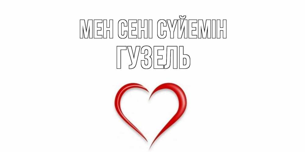 Күн сайын ашық хат с именем, Гузель Мен сені сүйемін сердце Онлайн тегін жүктеп алу тілектері бар керемет карта 