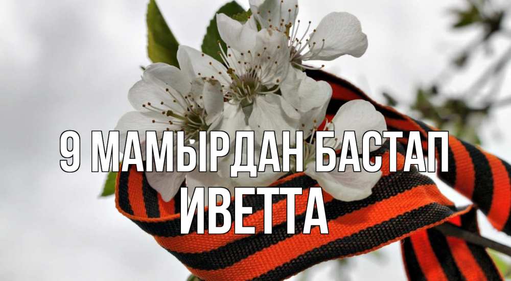 Күн сайын ашық хат с именем, Иветта 9 мамырдан бастап 9 мая Онлайн тегін жүктеп алу тілектері бар керемет карта 