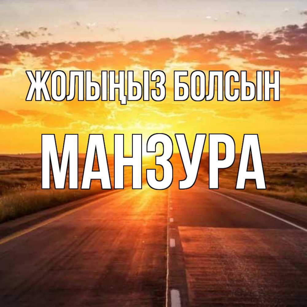 Күн сайын ашық хат с именем, МАНЗУРА Жолыңыз болсын солнечный свет, закат Онлайн тегін жүктеп алу тілектері бар керемет карта 