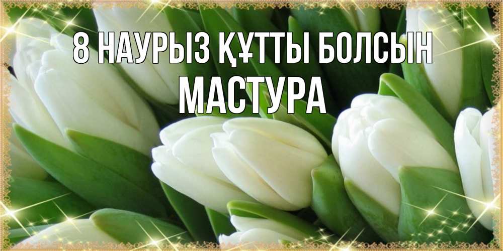 Күн сайын ашық хат с именем, МАСТУРА 8 наурыз құтты болсын поздравляем с 8 марта Онлайн тегін жүктеп алу тілектері бар керемет карта 