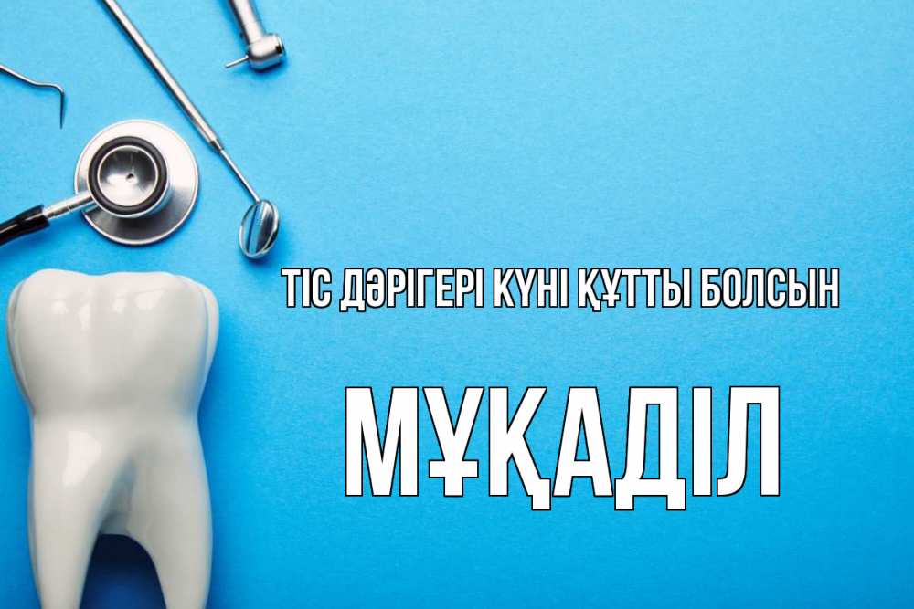 Күн сайын ашық хат с именем, МҰҚАДІЛ Тіс дәрігері күні құтты болсын с днем стоматолога Онлайн тегін жүктеп алу тілектері бар керемет карта 