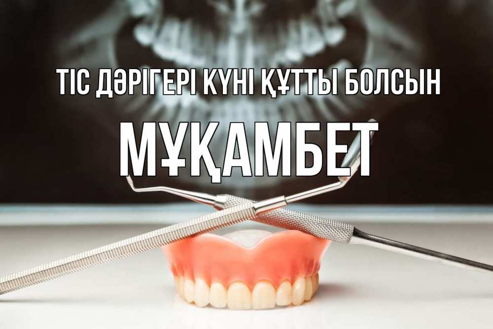 Күн сайын ашық хат с именем, МҰҚАМБЕТ Тіс дәрігері күні құтты болсын с днем стоматолога Онлайн тегін жүктеп алу тілектері бар керемет карта 