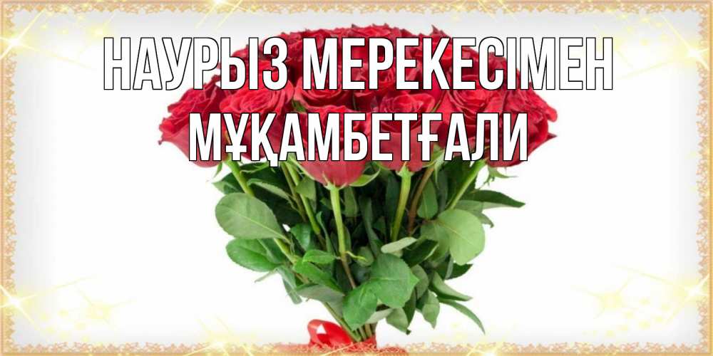 Күн сайын ашық хат с именем, Мұқамбетғали Наурыз мерекесімен самый огромный букет для милых дам Онлайн тегін жүктеп алу тілектері бар керемет карта 