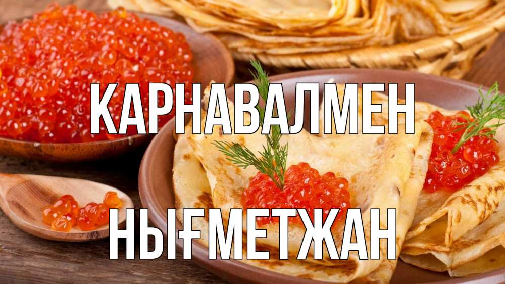 Күн сайын ашық хат с именем, НЫҒМЕТЖАН Карнавалмен блины Онлайн тегін жүктеп алу тілектері бар керемет карта 