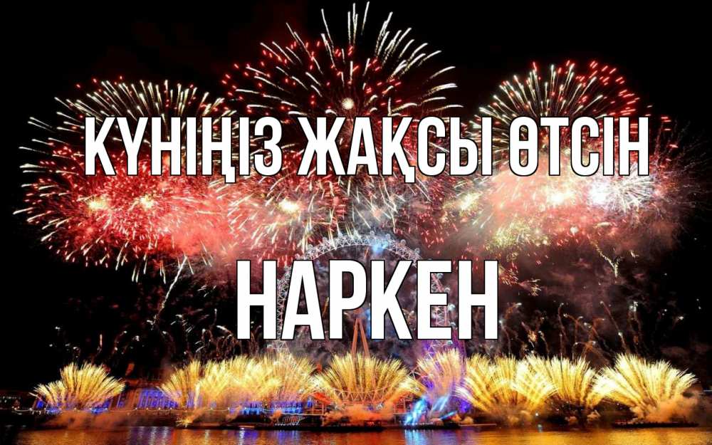 Күн сайын ашық хат с именем, Наркен Күніңіз жақсы өтсін Фейрверг 2 Онлайн тегін жүктеп алу тілектері бар керемет карта 