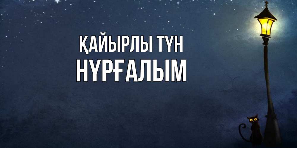 Күн сайын ашық хат с именем, НҮРҒАЛЫМ Қайырлы түн желтый фонарь на пустой улице Онлайн тегін жүктеп алу тілектері бар керемет карта 