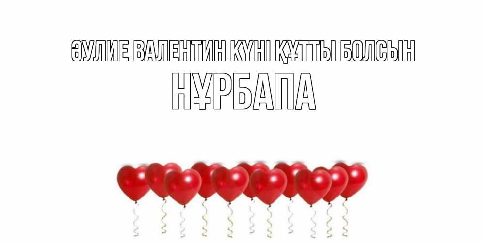 Күн сайын ашық хат с именем, НҰРБАПА Әулие Валентин күні құтты болсын Поздравляю с днем всех влюбленных тебя моя родная Онлайн тегін жүктеп алу тілектері бар керемет карта 