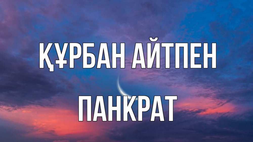 Күн сайын ашық хат с именем, Панкрат Құрбан айтпен месяц 1 Онлайн тегін жүктеп алу тілектері бар керемет карта 