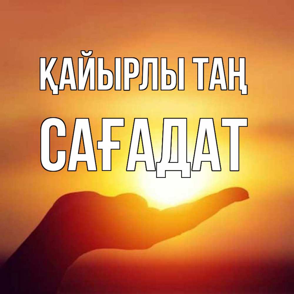 Күн сайын ашық хат с именем, САҒАДАТ Қайырлы таң ладошка и закат Онлайн тегін жүктеп алу тілектері бар керемет карта 
