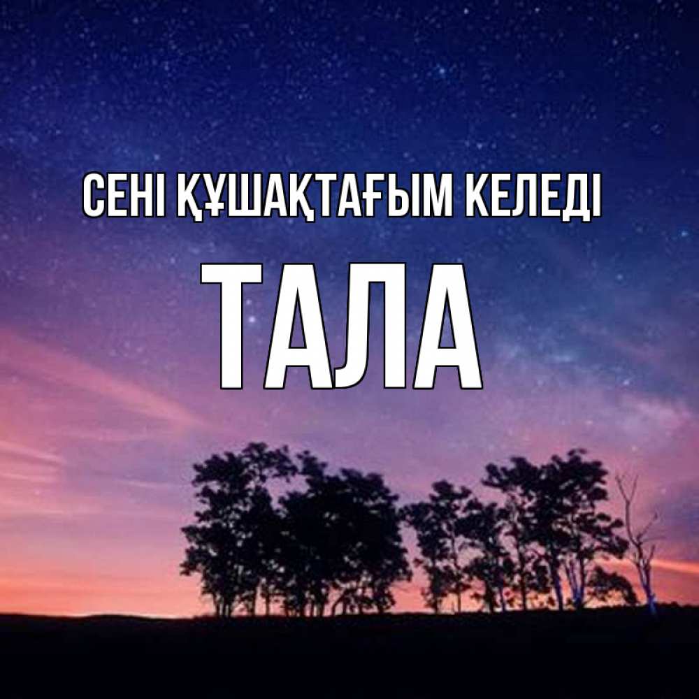 Күн сайын ашық хат с именем, Тала сені құшақтағым келеді силуэты деревьев Онлайн тегін жүктеп алу тілектері бар керемет карта 