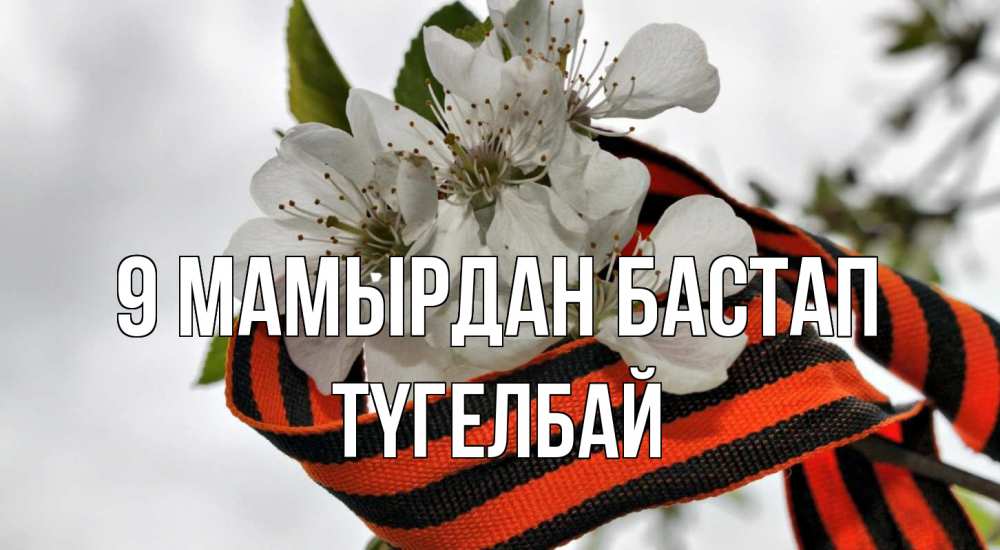 Күн сайын ашық хат с именем, ТҮГЕЛБАЙ 9 мамырдан бастап 9 мая Онлайн тегін жүктеп алу тілектері бар керемет карта 