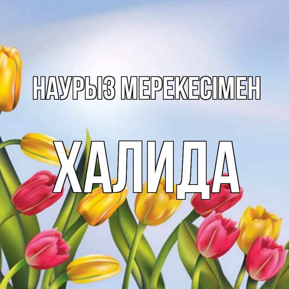 Күн сайын ашық хат с именем, ХАЛИДА Наурыз мерекесімен праздник весны наурыз Онлайн тегін жүктеп алу тілектері бар керемет карта 