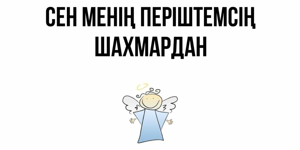 Күн сайын ашық хат с именем, ШАХМАРДАН Сен менің періштемсің ангел Онлайн тегін жүктеп алу тілектері бар керемет карта 