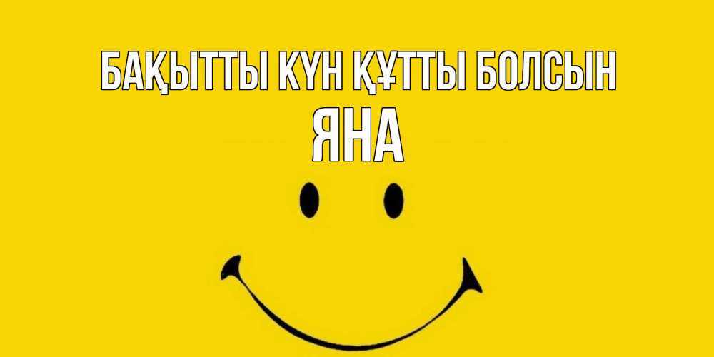 Күн сайын ашық хат с именем, Яна Бақытты күн құтты болсын радость и улыбка Онлайн тегін жүктеп алу тілектері бар керемет карта 