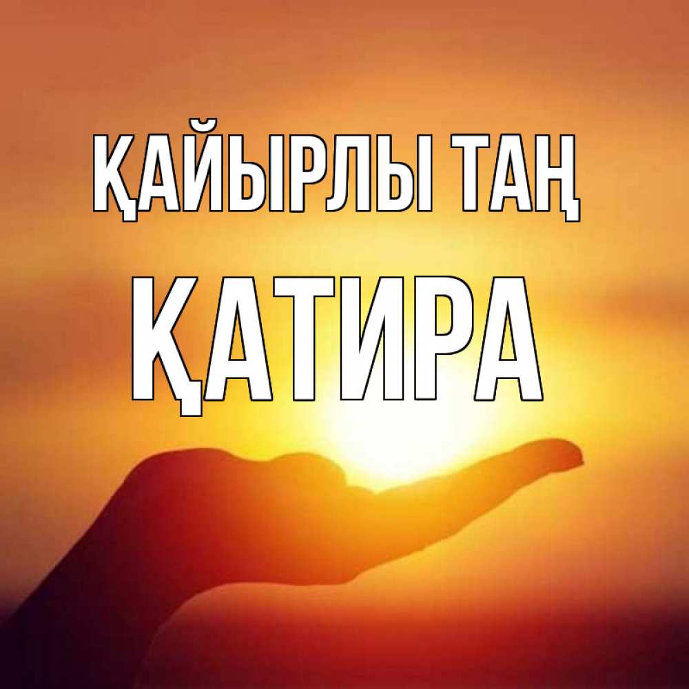 Күн сайын ашық хат с именем, ҚАТИРА Қайырлы таң ладошка и закат Онлайн тегін жүктеп алу тілектері бар керемет карта 