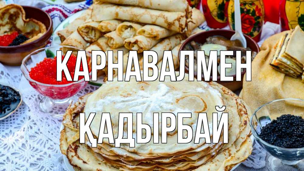 Күн сайын ашық хат с именем, Қадырбай Карнавалмен блины красная икра черная икра Онлайн тегін жүктеп алу тілектері бар керемет карта 