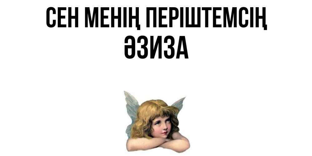 Күн сайын ашық хат с именем, ӘЗИЗА Сен менің періштемсің ангел Онлайн тегін жүктеп алу тілектері бар керемет карта 