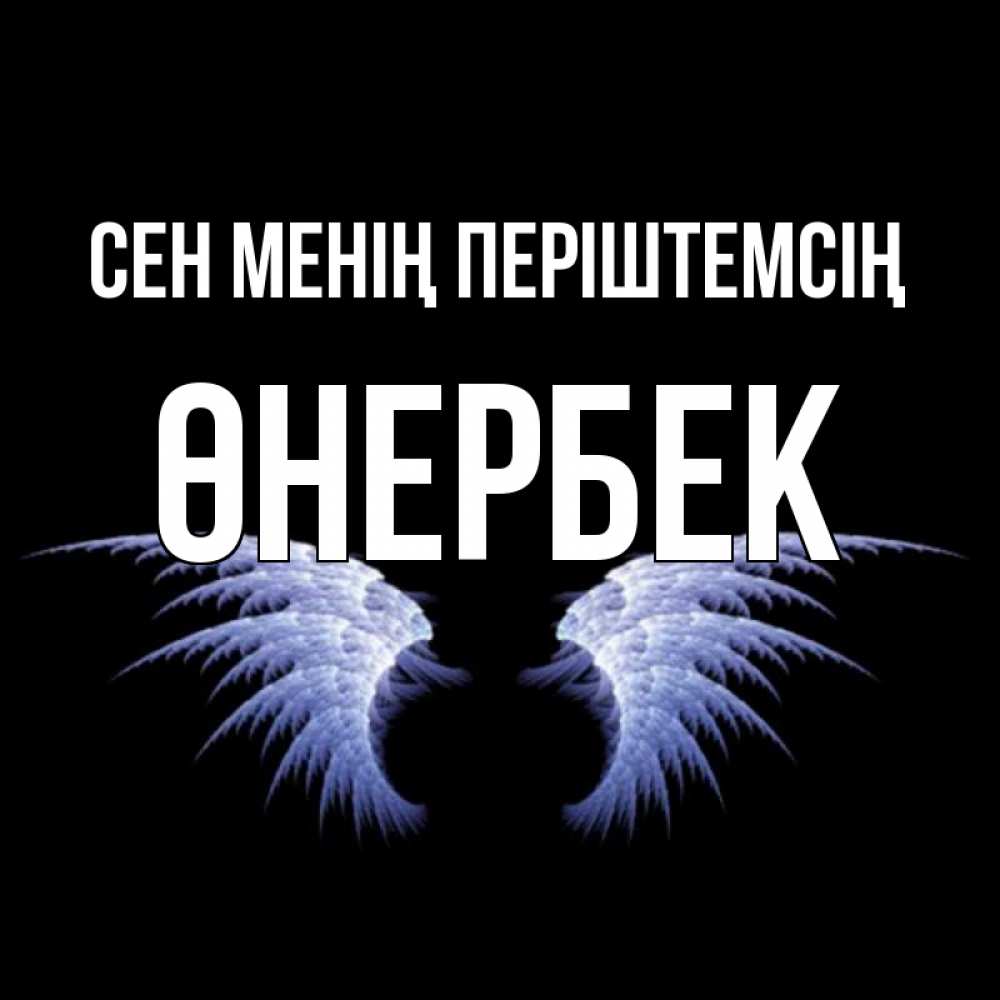 Күн сайын ашық хат с именем, ӨНЕРБЕК Сен менің періштемсің ангельские крылья на черном фоне Онлайн тегін жүктеп алу тілектері бар керемет карта 