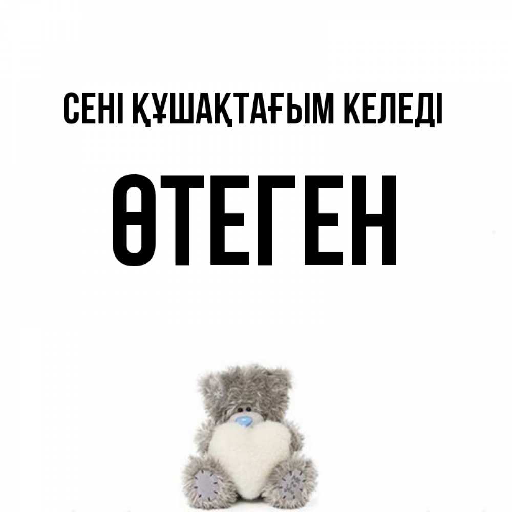 Күн сайын ашық хат с именем, ӨТЕГЕН сені құшақтағым келеді медвежонок с сердечком белого цвета Онлайн тегін жүктеп алу тілектері бар керемет карта 