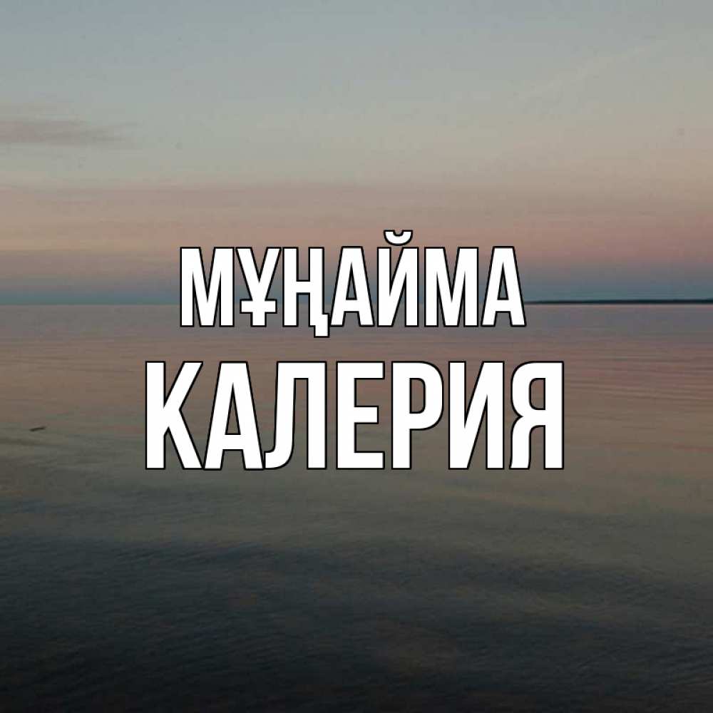 Күн сайын ашық хат с именем, Калерия Мұңайма водная гладь Онлайн тегін жүктеп алу тілектері бар керемет карта 