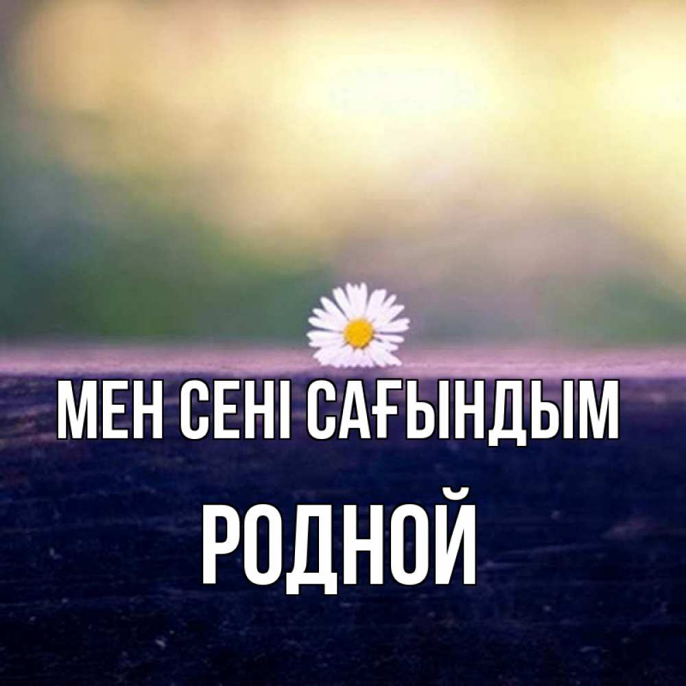 Күн сайын ашық хат с именем, Родной Мен сені сағындым приходи в гости Онлайн тегін жүктеп алу тілектері бар керемет карта 