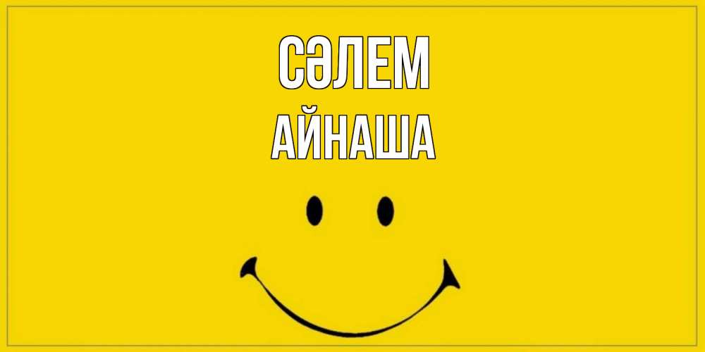 Күн сайын ашық хат с именем, АЙНАША Сәлем смайл Онлайн тегін жүктеп алу тілектері бар керемет карта 