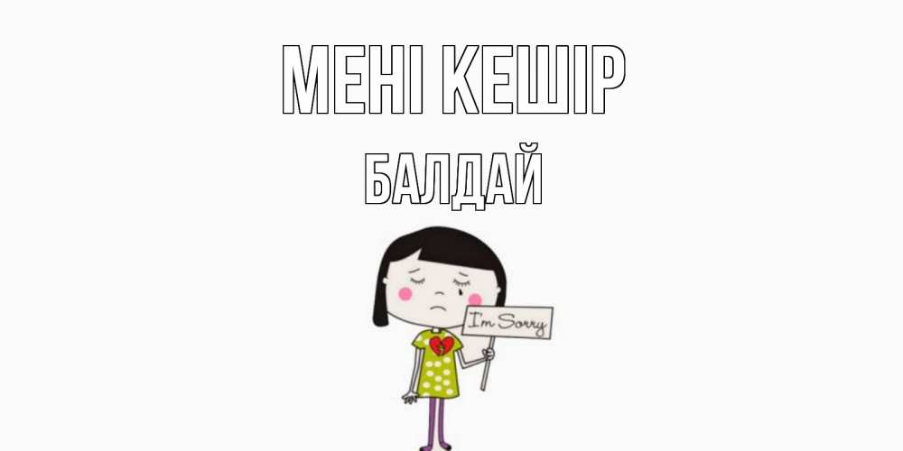 Күн сайын ашық хат с именем, БАЛДАЙ Мені кешір открытки по теме прости меня Онлайн тегін жүктеп алу тілектері бар керемет карта 