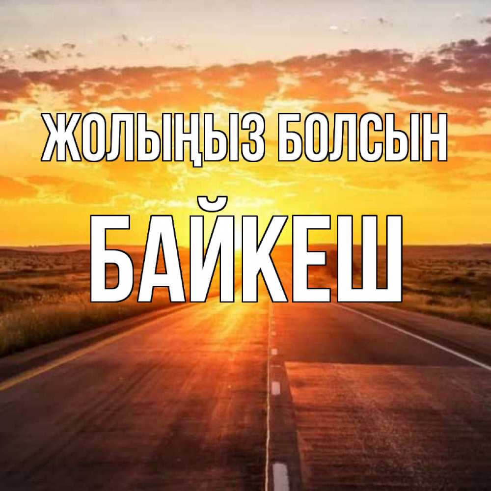 Күн сайын ашық хат с именем, Байкеш Жолыңыз болсын солнечный свет, закат Онлайн тегін жүктеп алу тілектері бар керемет карта 