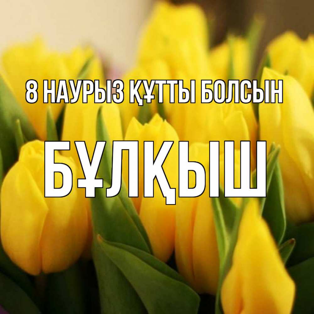 Күн сайын ашық хат с именем, Бұлқыш 8 наурыз құтты болсын цветы Онлайн тегін жүктеп алу тілектері бар керемет карта 