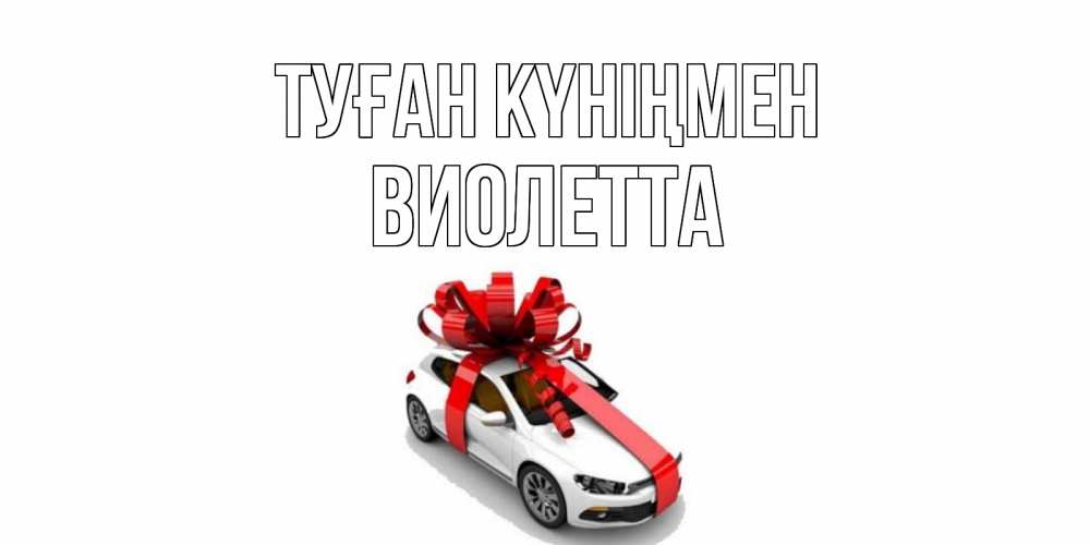 Күн сайын ашық хат с именем, Виолетта Туған күніңмен машина, лента Онлайн тегін жүктеп алу тілектері бар керемет карта 